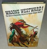 WAGONS WESTWARD!  The Story of Alexander Majors by Bailey, Ralph Edgar