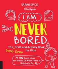 I Am Never Bored: The Best Ever Craft and Activity Book for Kids: 100 Great Ideas for Kids to Do...