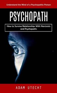 Psychopath: Understand the Mind of a Psychopathic Person (How to Survive Relationships With...