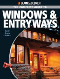 Black & Decker the Complete Guide to Windows & Entryways : Repair - Renew - Replace