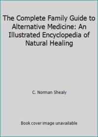 The Complete Family Guide to Alternative Medicine: An Illustrated Encyclopedia of Natural Healing