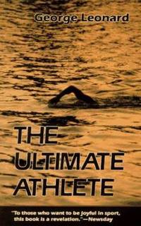 The Ultimate Athlete : Revisioning Sports, Physical Education and the Body by George Leonard - 1993