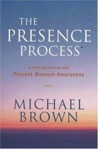 The Presence Process : A Healing Journey into Present Moment Awareness