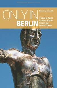 Only in Berlin: A Guide to Unique Locations, Hidden Corners and Unusual Objects (Only in Guides)