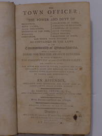 The Town Officer; or the Power and Duty of Selectmen, Town Clerks, Town Treasurers, Overseers of the Poor, Assessors, Constables, Colletors of Taxes, Surveyors of Highway, Surveyors of Lumber, Fence Viewers, Field Drivers, Measurers of Wood, and other Town Officers