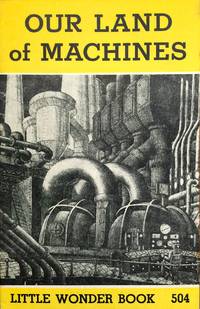 Our Land of MAchines Little Wonder Book 504 by Badley, Ted - 1946-01-01