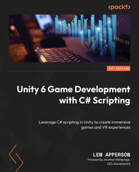 Unity 6 Game Development with C# Scripting: Leverage C# scripting in Unity to create immersive...