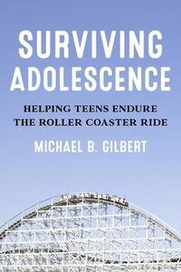 Surviving Adolescence : Helping Teens Endure the Roller-Coaster Ride