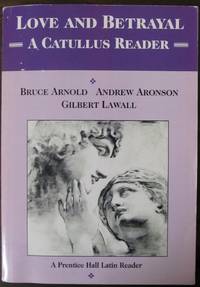 Love and Betrayal A Catullus Reader by Bruce Arnold and Andrew Aronson and Gilbert Lawall - January 2000