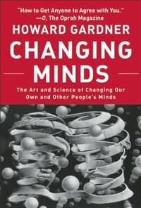 Changing Minds : The Art and Science of Changing Our Own and Other People's Minds