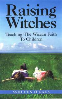 Raising Witches : Teaching the Wiccan Faith to Children