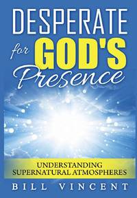 Desperate for God's Presence: Understanding Supernatural Atmospheres