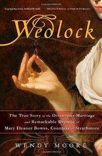 Wedlock: The True Story of the Disastrous Marriage and Remarkable Divorce of Mary Eleanor Bowes,...