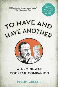 To Have and Have Another: A Hemmingway Cocktail Companion