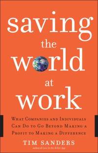 Saving the World at Work : What Companies and Individuals Can Do to Go Beyond Making a Profit to...