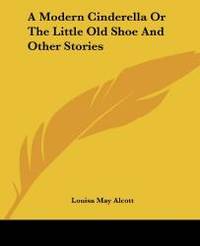 image of A Modern Cinderella Or The Little Old Shoe And Other Stories