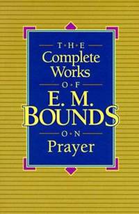The Complete Works of E. M. Bounds on Prayer