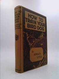 How To Train Your Bird Dog by Lytle, Horace - 1947