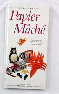 The Creative Book of Papier MÃÂ¢chÃÂ© by Heaps, Andrew and Jamieson, Mark & Sue