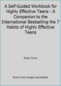 A Self-Guided Workbook for Highly Effective Teens : A Companion to the Best Selling 7 Habits of...
