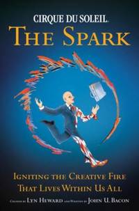 Cirque Du Soleil (R) the Spark: Igniting the Creative Fire That Lives Within Us All