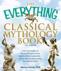 The Everything Classical Mythology Book : From the Heights of Mount Olympus to the Depths of the...