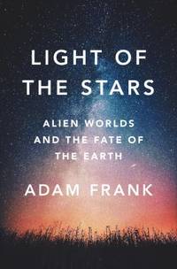 Light of the Stars : Alien Worlds and the Fate of the Earth