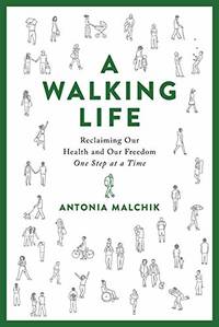 A Walking Life: Reclaiming Our Health and Our Freedom One Step at a Time by Malchik, Antonia