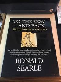 To the Kwai - and Back. War Drawings, 1939-1945 by Ronald Searle - 2006