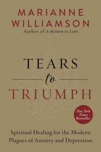 Tears to Triumph : Spiritual Healing for the Modern Plagues of Anxiety and Depression by Marianne Williamson - 2017