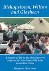 Bishopstown, Wilton and Glasheen: A Picture of Life in the Three Western Suburbs of Cork from Early Days to Modern Times.