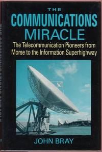 The Communications Miracle:  The Telecommunication Pioneers from Morse to the Information Superhighway