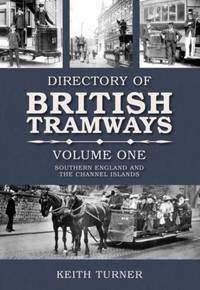 Directories of British Tramways Southern England, Vol. 1: Southern England and the Channel Islands by Turner, Keith