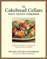 The Cakebread Cellars Napa Valley Cookbook : Wine and Recipes to Celebrate Every Season&#039;s Harvest by Brian Streater; Dolores Cakebread; Jack Cakebread - 2003