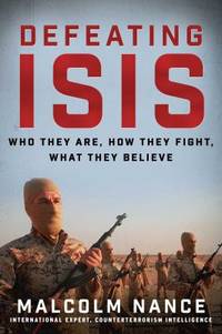 Defeating ISIS : Who They Are, How They Fight, What They Believe