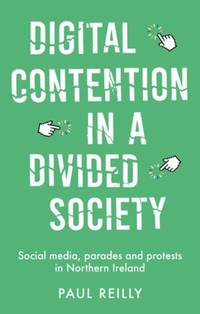 Digital contention in a divided society : Social media, parades and protests in Northern Ireland