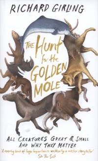 The Hunt for the Golden Mole: All Creatures Great &amp; Small and Why They Matter by Girling, Richard - 2014