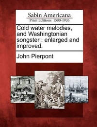 Cold Water Melodies, and Washingtonian Songster: Enlarged and Improved.