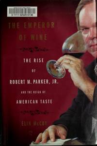 The Emperor of Wine: The Rise of Robert M. Parker, Jr. and the Reign of American Taste