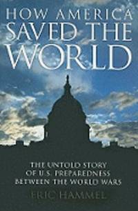 How America Saved the World  The Untold Story of U.S. Preparedness Between  the World Wars