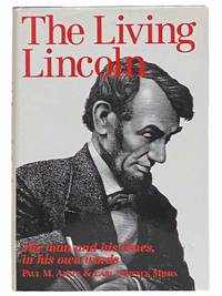 The Living Lincoln: The Man, His Mind, His Times, and the War He Fought, Reconstructed from His Own Writings [The Man and His Times, in His Own Words] by Angle, Paul M.; Miers, Earl Schenck - 1992