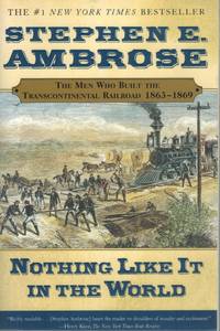 Nothing Like It In the World  The Men Who Built the Transcontinental  Railroad 1863-1869 by Ambrose, Stephen E - 2001