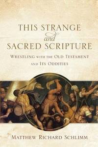 This Strange and Sacred Scripture: Wrestling with the Old Testament and Its Oddities