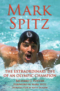 Mark Spitz : The Extraordinary Life of an Olympic Champion by Richard J. Foster - 2008