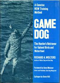 Game Dog: The Hunter&#039;s Retriever for Upland Birds and Waterfowl- A Concise New Training Method by Richard A. Wolters; Gene Hill [Epilogue]; Dave Meisner [Foreword]; - 1983-12-05