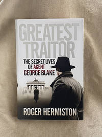 The Greatest Traitor: The Secret Lives of Agent George Blake