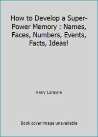 How to Develop a Super-Power Memory: 2names, Faces, Numbers, Events, Facts, Ideas!