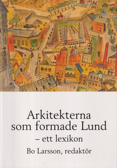 Arkitekterna som formade Lund - ett lexikon.…