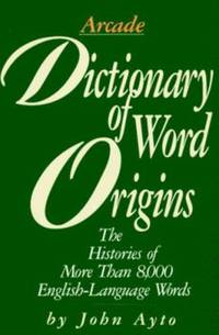 Dictionary of Word Origins : Histories of More Than 8,000 English-Language Words