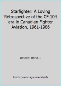 image of Starfighter: A Loving Retrospective of the CF-104 era in Canadian Fighter Aviation, 1961-1986